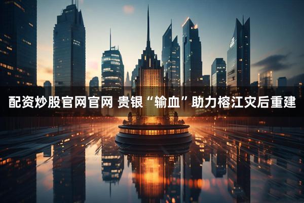 配资炒股官网官网 贵银“输血”助力榕江灾后重建