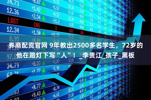 券商配资官网 9年教出2500多名学生，72岁的他在路灯下写“人”！_李贵江_孩子_黑板