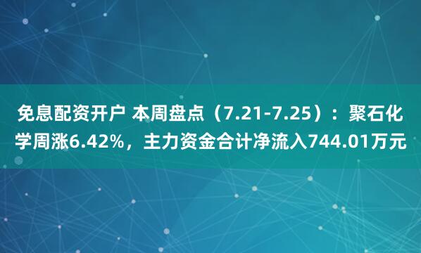 免息配资开户 本周盘点（7.21-7.25）：聚石化学周涨6.42%，主力资金合计净流入744.01万元