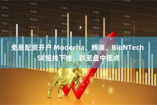 免息配资开户 Moderna、辉瑞、BioNTech SE短线下挫，跌至盘中低点