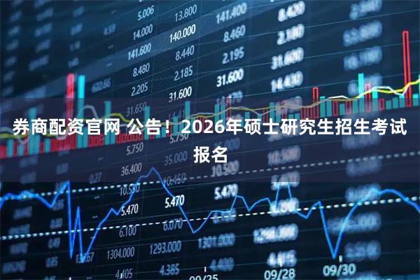 券商配资官网 公告！2026年硕士研究生招生考试报名