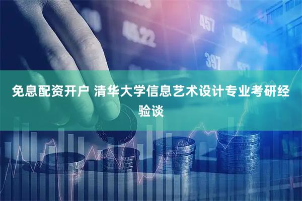 免息配资开户 清华大学信息艺术设计专业考研经验谈