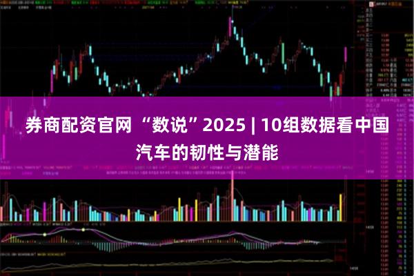 券商配资官网 “数说”2025 | 10组数据看中国汽车的韧性与潜能